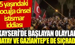 Kayseri’de başlayan olaylar Hatay ve Gaziantep’e de sıçradı