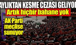 Aylıktan kesme cezası geliyor. AK Parti Meclis’e sunuyor: Hiçbir bahane yok