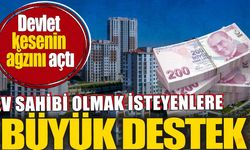 Devlet kesenin ağzını açtı. Ev sahibi olmak isteyenlere büyük destek