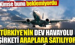 Türkiye’nin dev havayolu şirketi Araplara satılıyor! Kimse bunu beklemiyordu