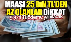 Maaşı 25 bin TL’den az olanlar dikkat! 9.924 TL’lik ödeme yapılacak