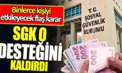 Binlerce kişiyi etkileyecek flaş karar! SGK Desteği Kalktı!