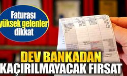 Faturası yüksek gelenler dikkat. Dev bankadan kaçırılmayacak fırsat