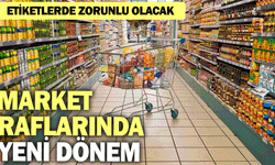 Market raflarında yeni dönem: Etiketlerde zorunlu olacak