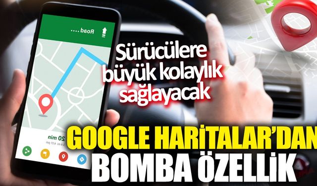 Google Haritalar'dan bomba özellik! Sürücülere büyük kolaylık sağlayacak